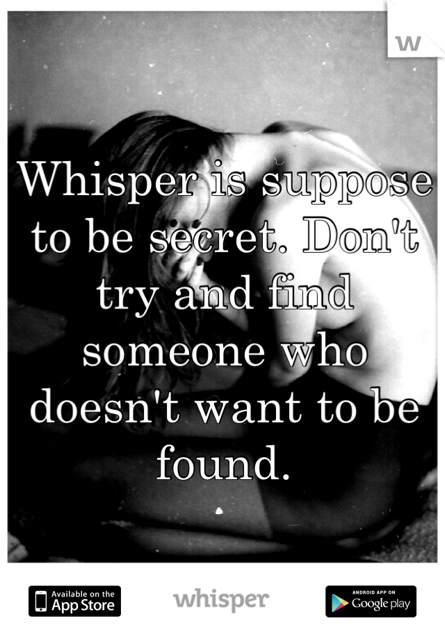Whisper is suppose to be secret. Don't try and find someone who doesn't want to be found. 