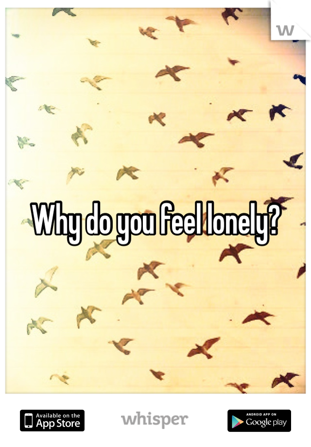 Why do you feel lonely?