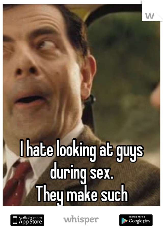 





I hate looking at guys during sex.
They make such 
awkward faces. 