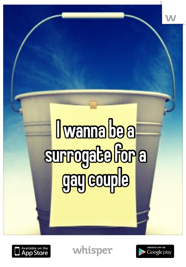 I wanna be a 
surrogate for a
gay couple