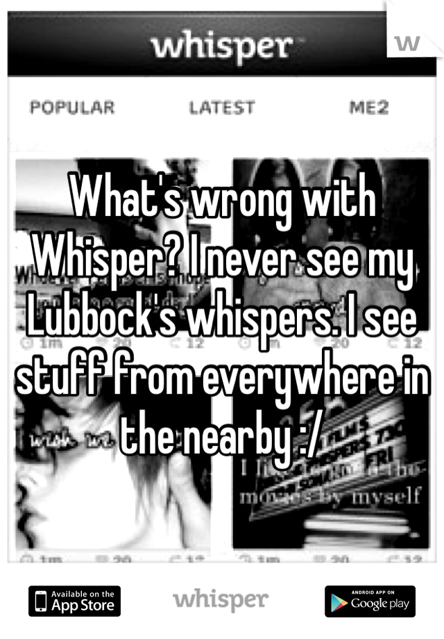 What's wrong with Whisper? I never see my Lubbock's whispers. I see stuff from everywhere in the nearby :/