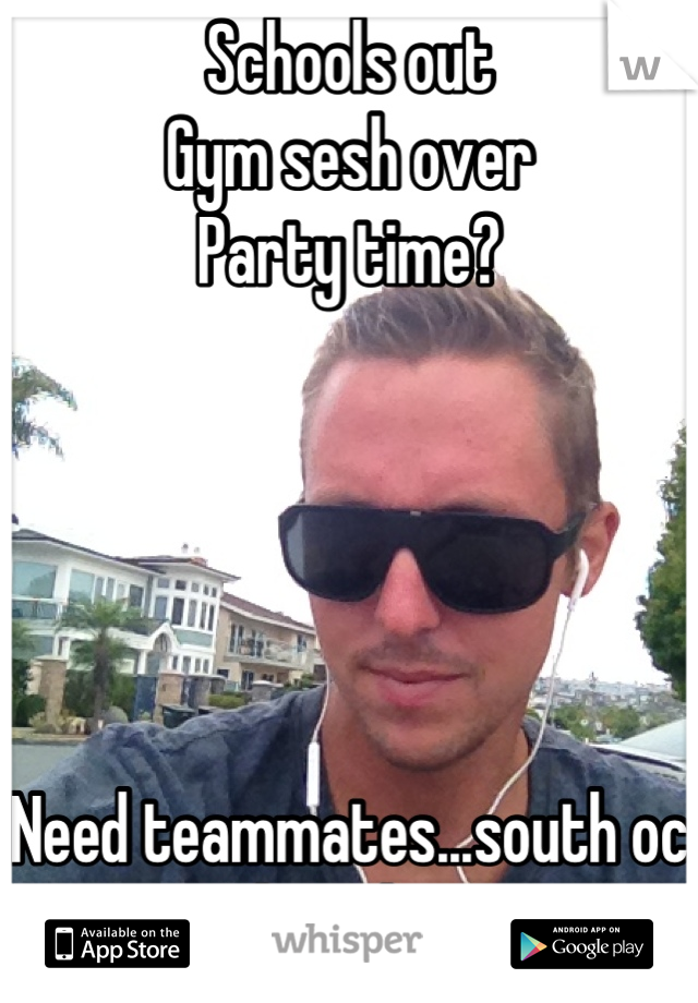 Schools out
Gym sesh over
Party time? 





Need teammates...south oc
Who's down