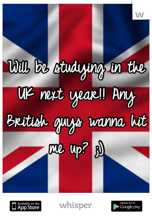Will be studying in the UK next year!! Any British guys wanna hit me up? ;)