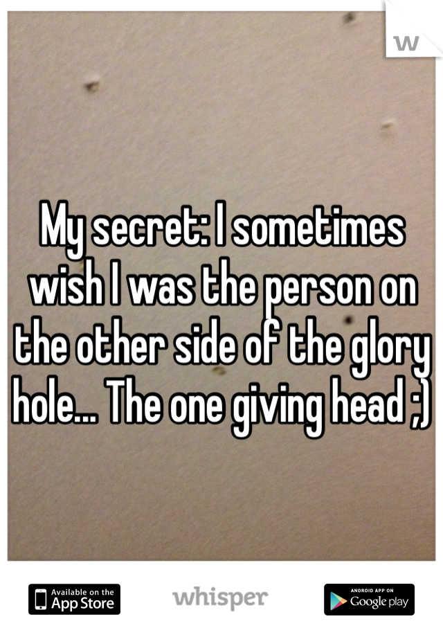 My secret: I sometimes wish I was the person on the other side of the glory hole... The one giving head ;)