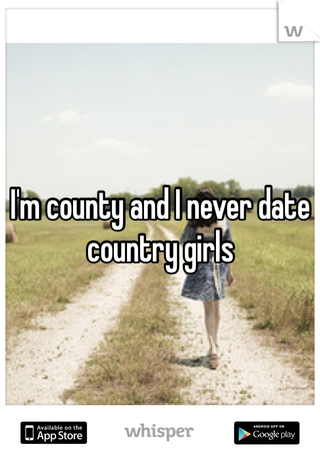 I'm county and I never date country girls