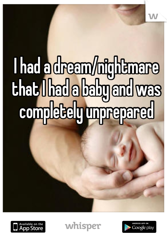 I had a dream/nightmare that I had a baby and was completely unprepared