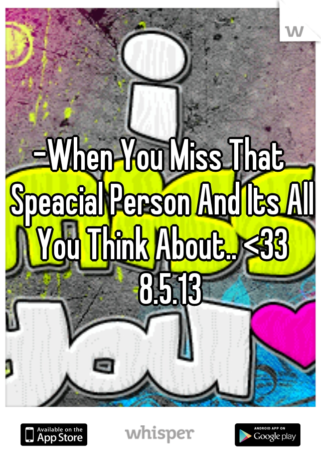 -When You Miss That Speacial Person And Its All You Think About.. <33 
8.5.13