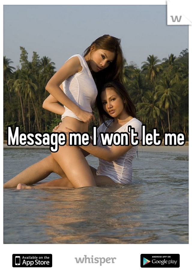 Message me I won't let me 
