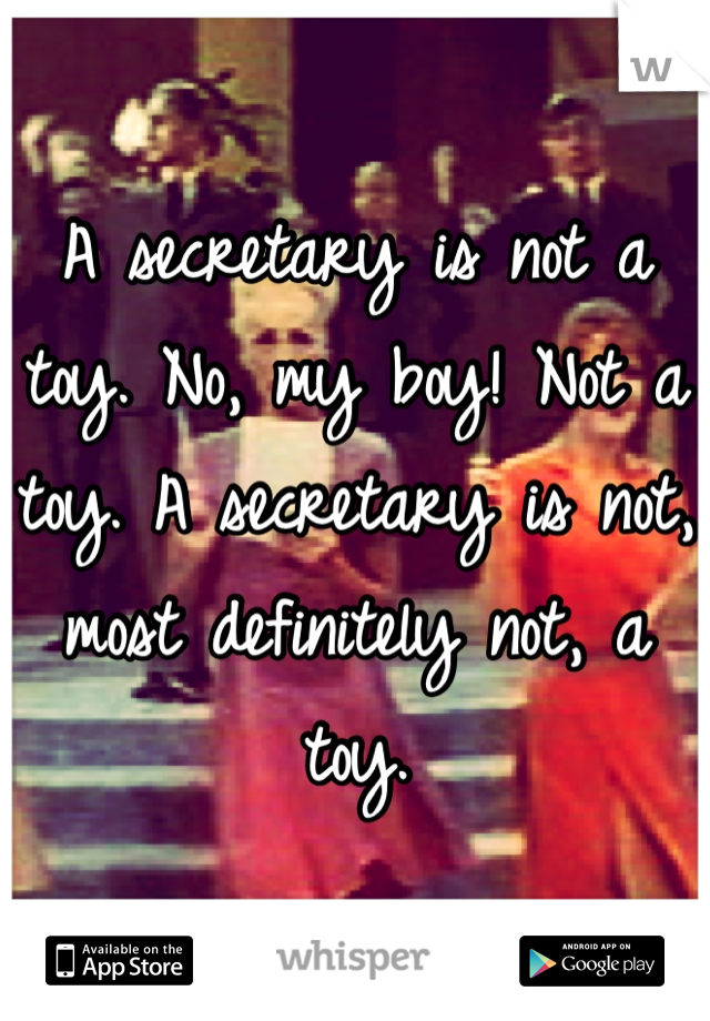 A secretary is not a toy. No, my boy! Not a toy. A secretary is not, most definitely not, a toy.