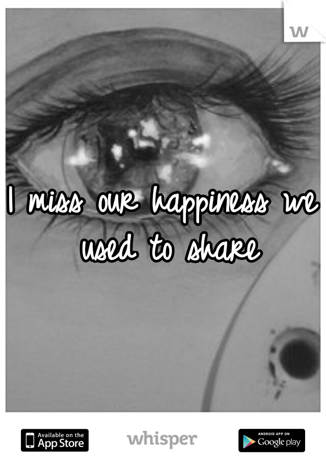 I miss our happiness we used to share