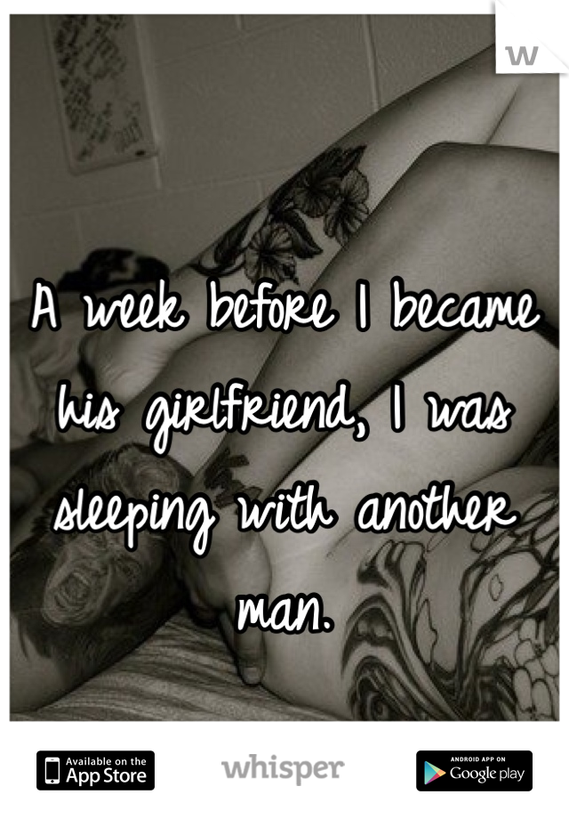 A week before I became his girlfriend, I was sleeping with another man. 