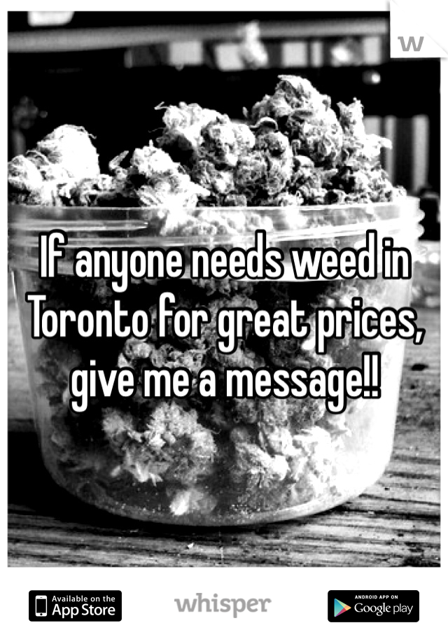 If anyone needs weed in Toronto for great prices, give me a message!!