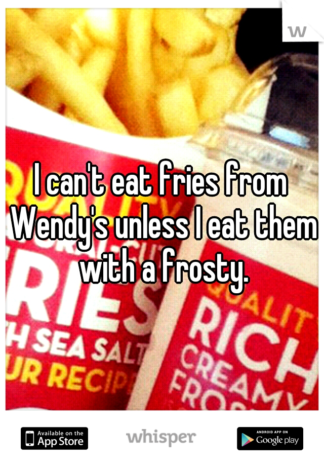 I can't eat fries from Wendy's unless I eat them with a frosty.