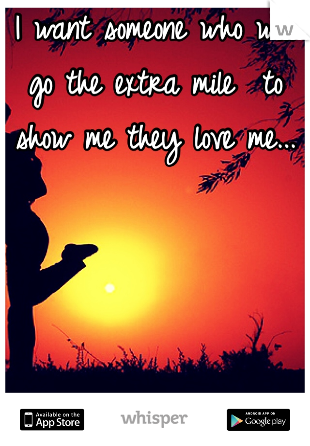 I want someone who will go the extra mile  to show me they love me...