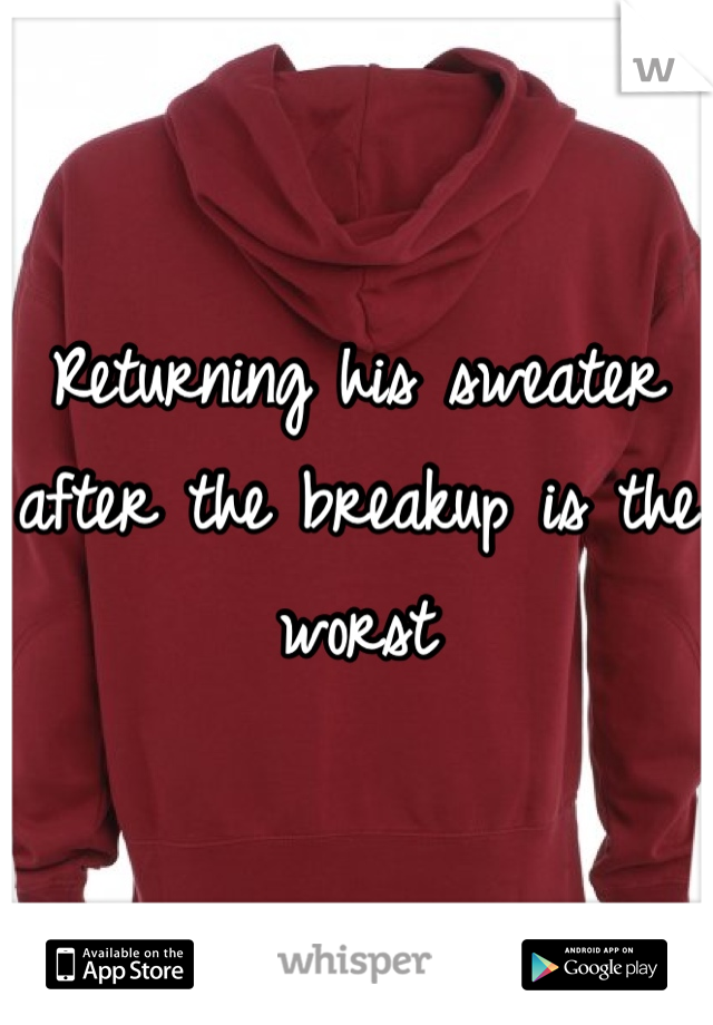 Returning his sweater after the breakup is the worst