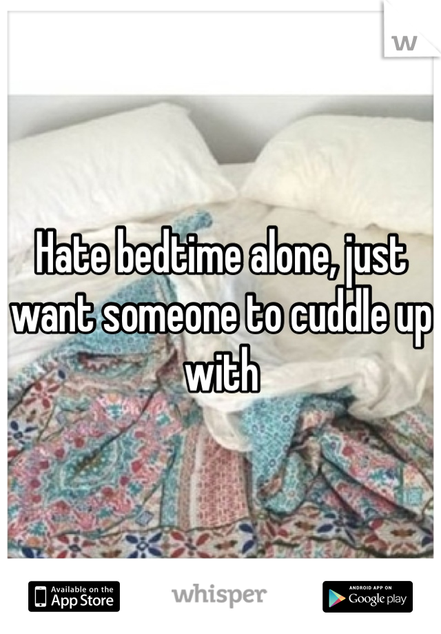 Hate bedtime alone, just want someone to cuddle up with