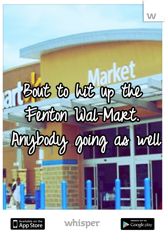 Bout to hit up the Fenton Wal-Mart.  Anybody going as well?