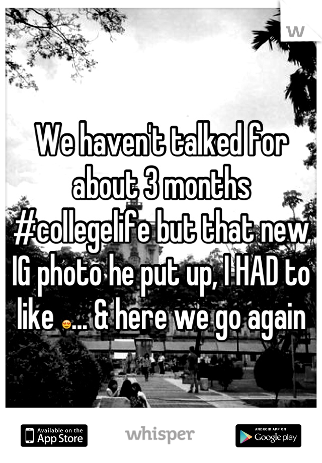 We haven't talked for about 3 months #collegelife but that new IG photo he put up, I HAD to like 😍... & here we go again