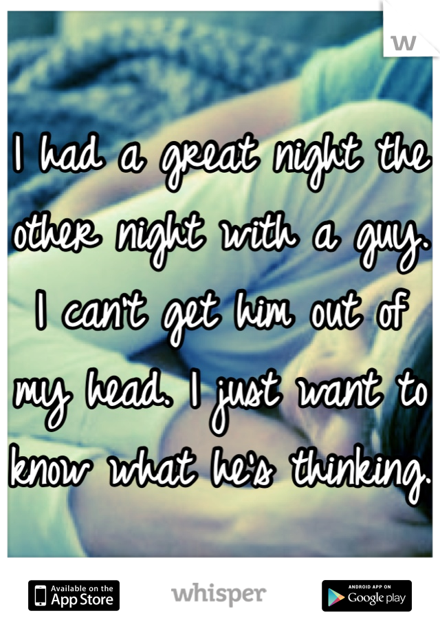I had a great night the other night with a guy. I can't get him out of my head. I just want to know what he's thinking.