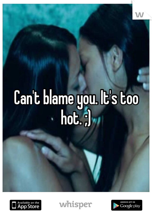 Can't blame you. It's too hot. ;)