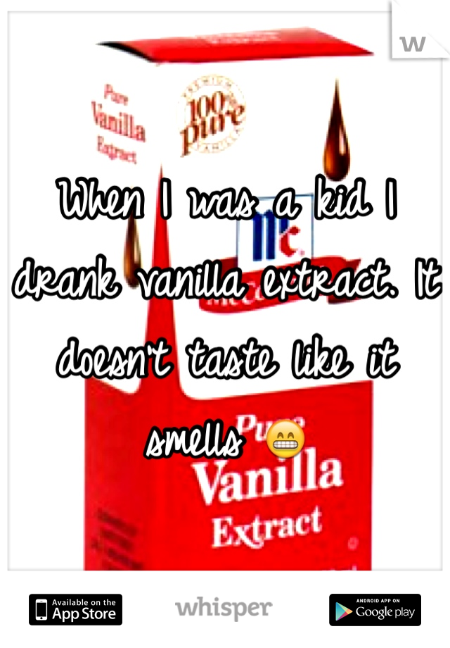 When I was a kid I drank vanilla extract. It doesn't taste like it smells 😁