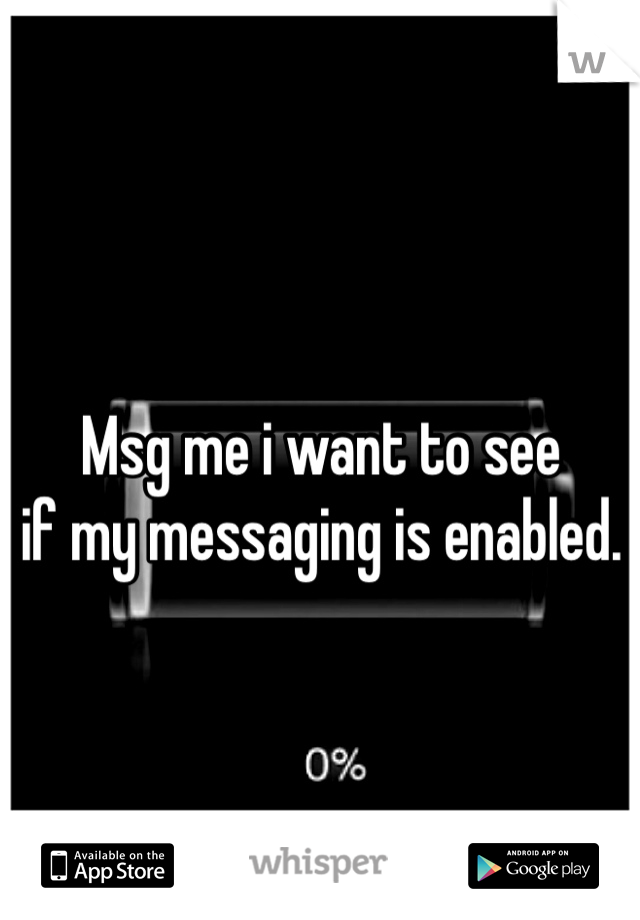 Msg me i want to see
if my messaging is enabled. 