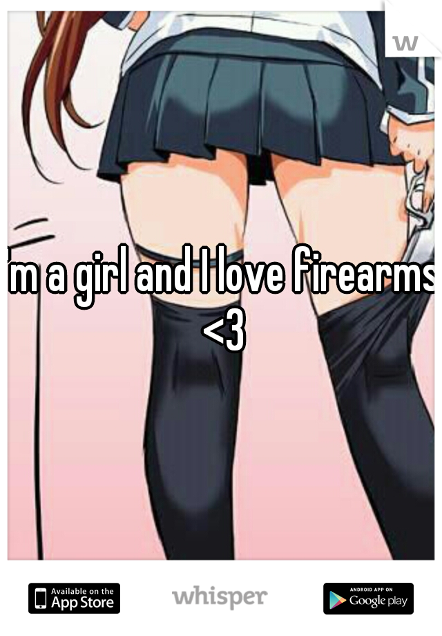 I'm a girl and I love firearms <3