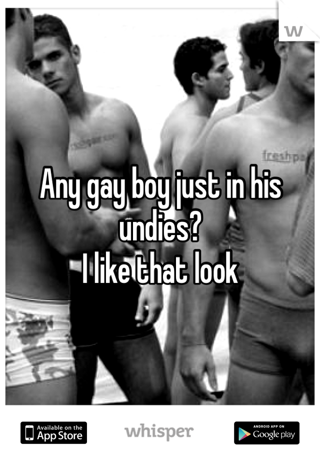 Any gay boy just in his undies? 
I like that look 