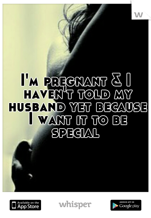 I'm pregnant & I haven't told my husband yet because I want it to be special 