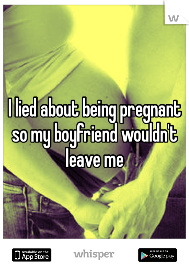 I lied about being pregnant so my boyfriend wouldn't leave me