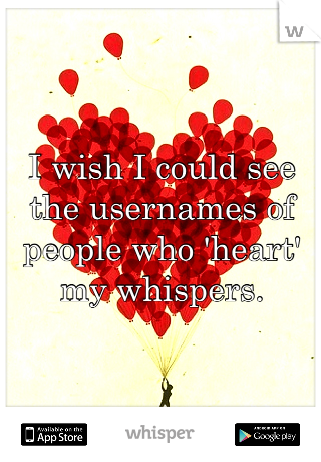 I wish I could see the usernames of people who 'heart' my whispers. 