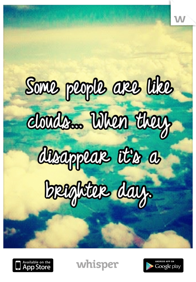 Some people are like clouds... When they disappear it's a brighter day. 