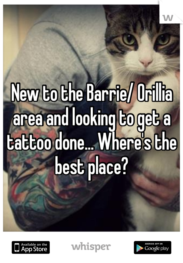 New to the Barrie/ Orillia area and looking to get a tattoo done... Where's the best place? 