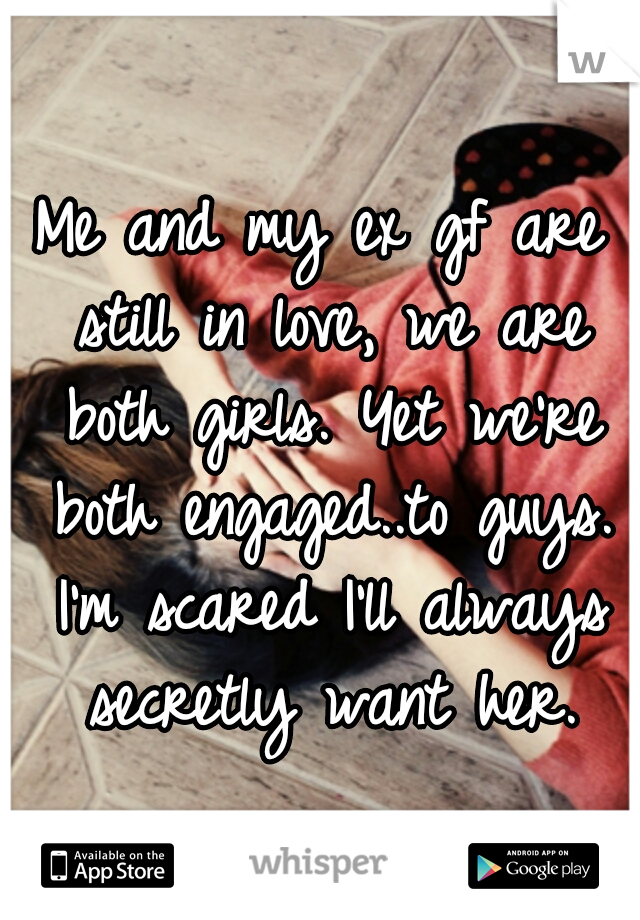 Me and my ex gf are still in love, we are both girls. Yet we're both engaged..to guys. I'm scared I'll always secretly want her.