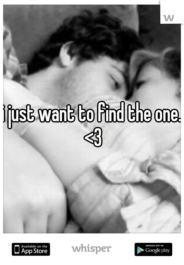 i just want to find the one. <3