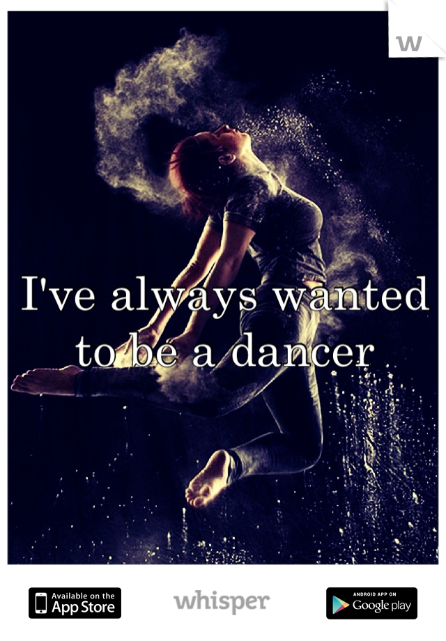 I've always wanted to be a dancer