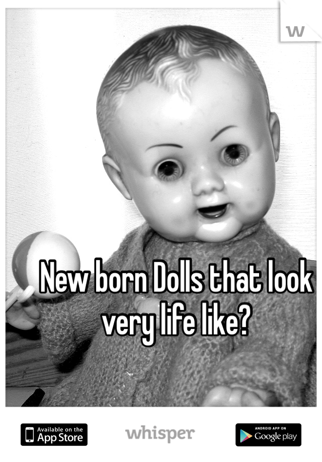 New born Dolls that look very life like? 