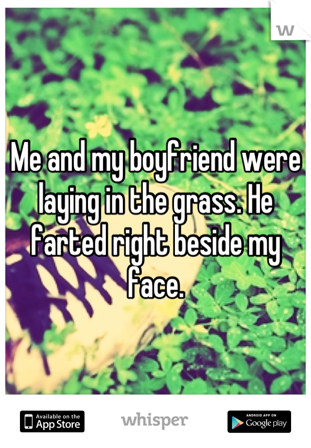 Me and my boyfriend were laying in the grass. He farted right beside my face.