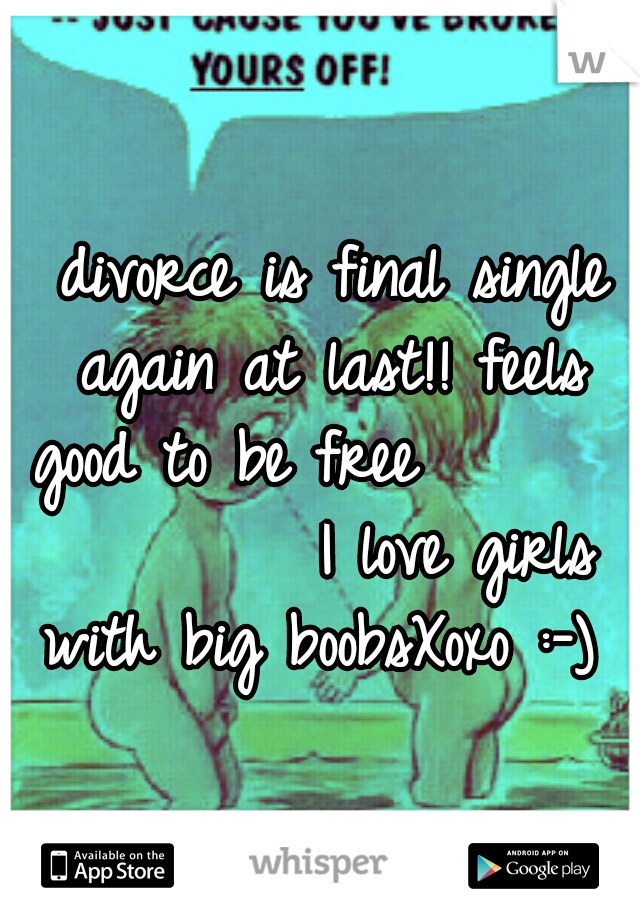 
divorce is final single again at last!!
feels good to be free               
I love girls with big boobsXoxo :-) 
