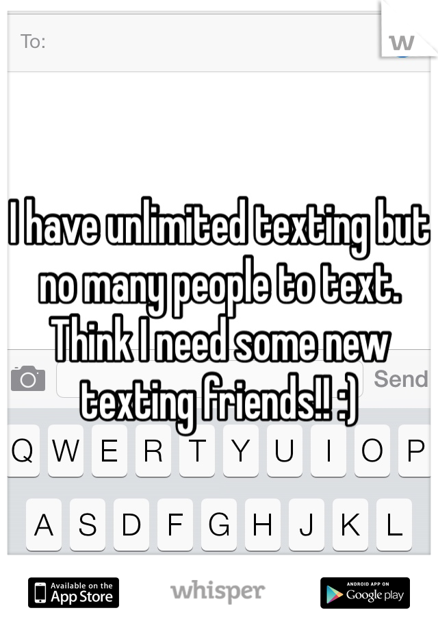 I have unlimited texting but no many people to text. Think I need some new texting friends!! :) 