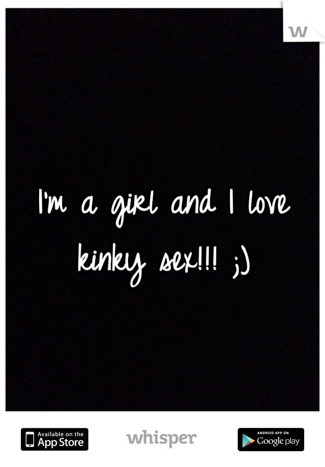 I'm a girl and I love kinky sex!!! ;) 