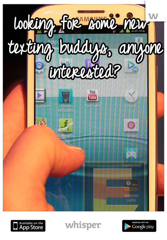looking for some new texting buddys, anyone interested?