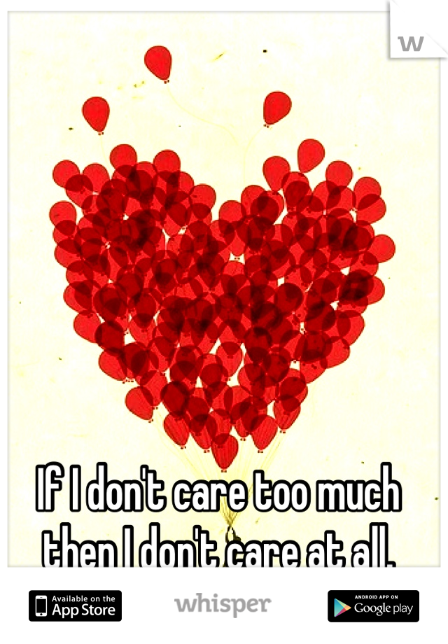 If I don't care too much then I don't care at all.