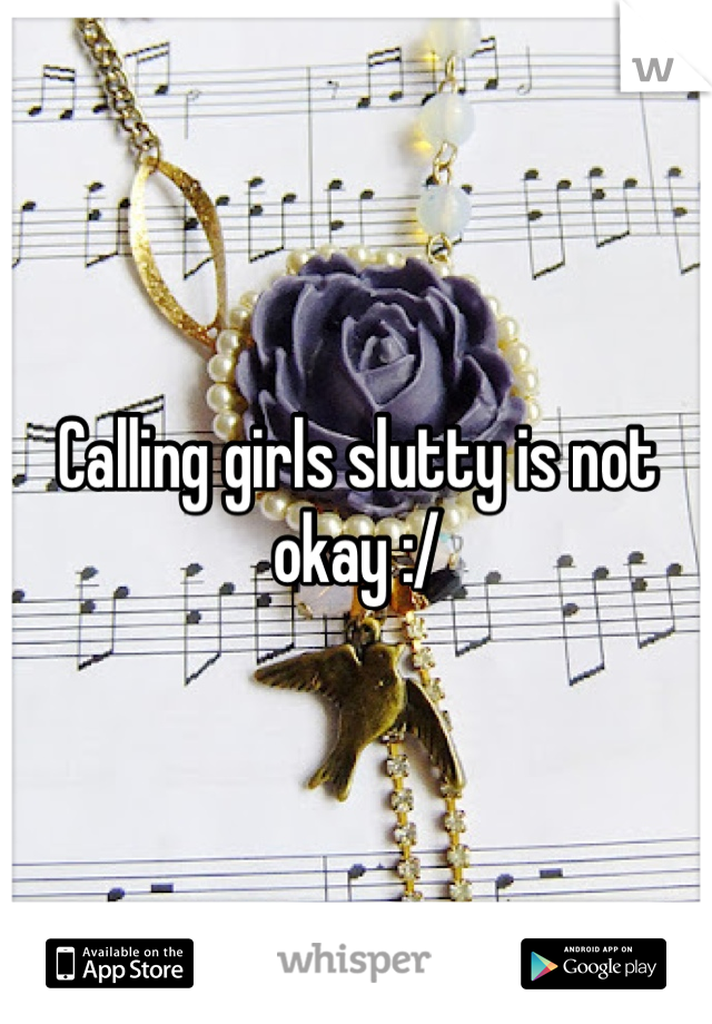 Calling girls slutty is not okay :/
