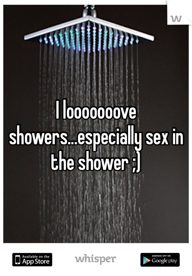 I looooooove showers...especially sex in the shower ;)