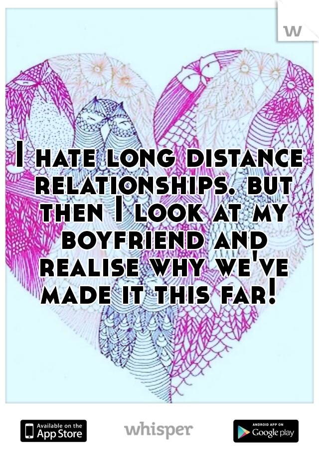 I hate long distance relationships. but then I look at my boyfriend and realise why we've made it this far! 