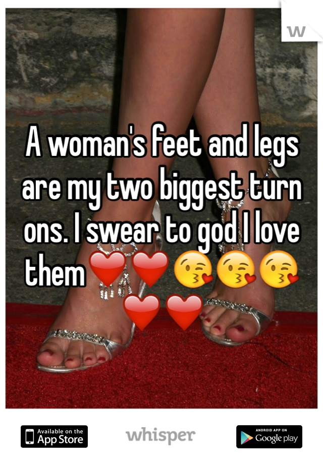 A woman's feet and legs are my two biggest turn ons. I swear to god I love them❤️❤️😘😘😘❤️❤️