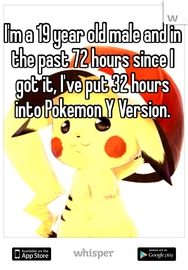 I'm a 19 year old male and in the past 72 hours since I got it, I've put 32 hours into Pokemon Y Version.