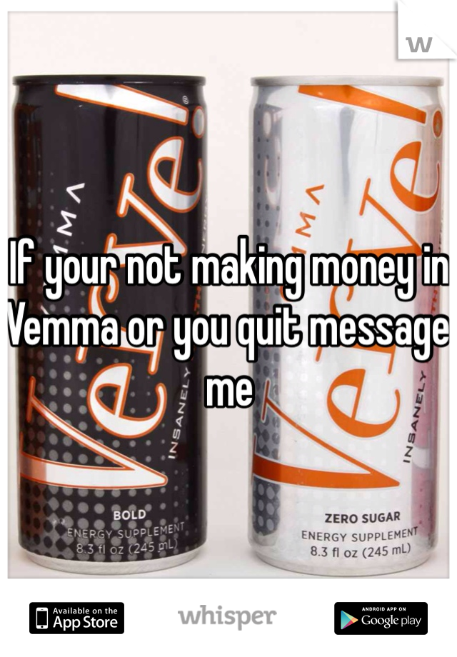 If your not making money in Vemma or you quit message me