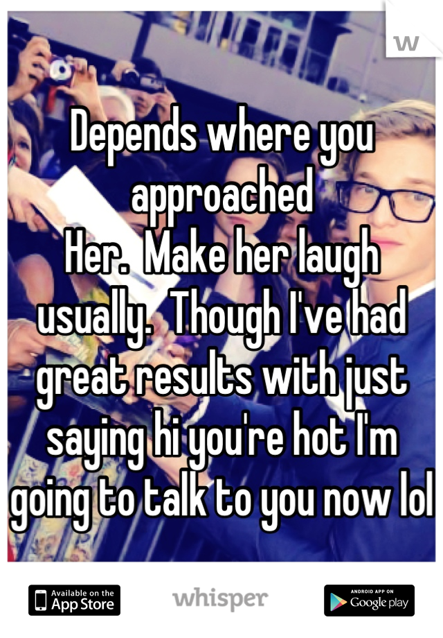 Depends where you approached
Her.  Make her laugh usually.  Though I've had great results with just saying hi you're hot I'm going to talk to you now lol